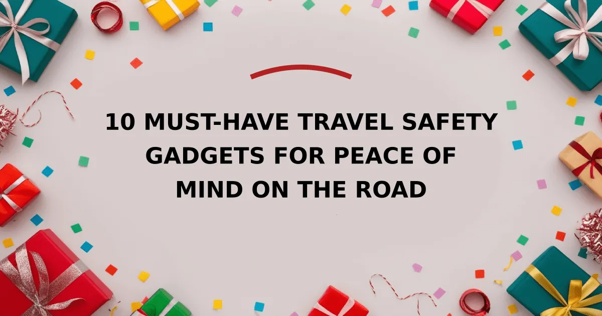 10 Must-Have Travel Safety Gadgets for Peace of Mind on the Road